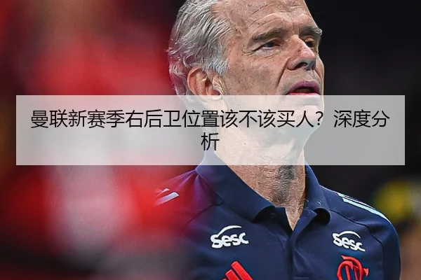 曼联新赛季右后卫位置该不该买人？深度分析